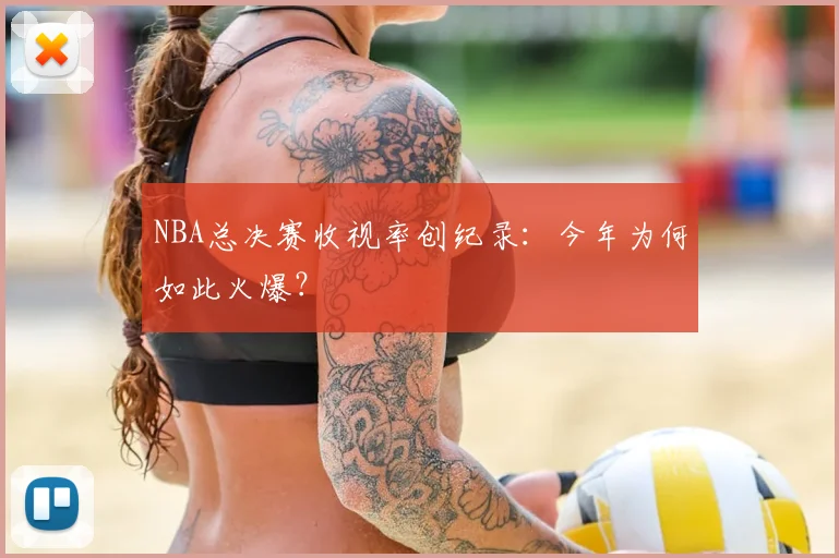 NBA总决赛收视率创纪录：今年为何如此火爆？