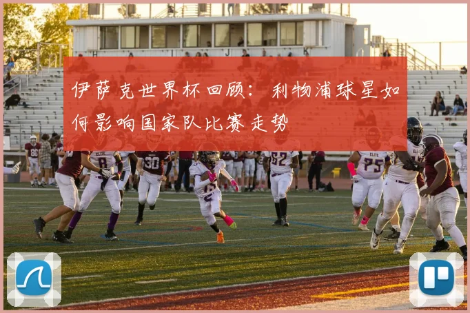 伊萨克世界杯回顾：利物浦球星如何影响国家队比赛走势